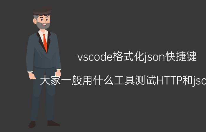 vscode格式化json快捷键 大家一般用什么工具测试HTTP和json接口？